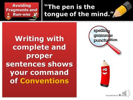 Avoiding Fragments and Run-ons Writing with complete and proper sentences shows your command of Conventions “The pen is the tongue of the mind.”