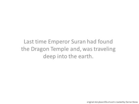 Last time Emperor Suran had found the Dragon Temple and, was traveling deep into the earth. original storyboard & artwork created by Darian Stone.