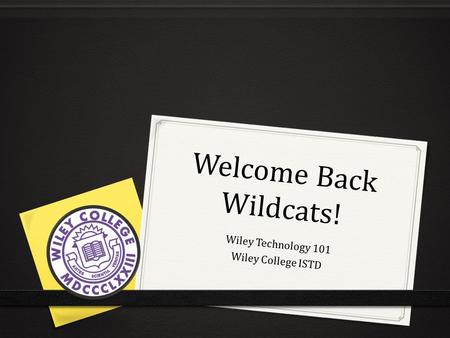 Welcome Back Wildcats! Wiley Technology 101 Wiley College ISTD.