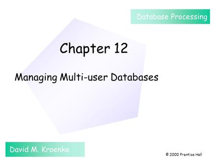 Chapter 12 Managing Multi-user Databases David M. Kroenke Database Processing © 2000 Prentice Hall.