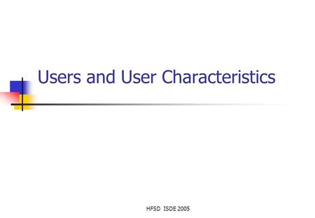 HFSD ISDE 2005 Users and User Characteristics. HFSD ISDE 2005 Contents Users - Designing for diversity Characteristics of users.