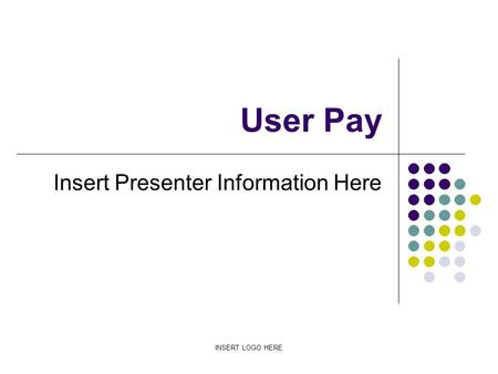 INSERT LOGO HERE User Pay Insert Presenter Information Here.