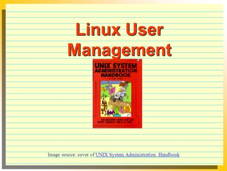Linux User Management Image source: cover of UNIX System Administration Handbook.