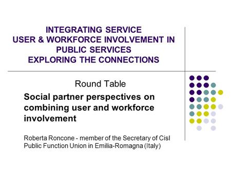 INTEGRATING SERVICE USER & WORKFORCE INVOLVEMENT IN PUBLIC SERVICES EXPLORING THE CONNECTIONS Round Table Social partner perspectives on combining user.