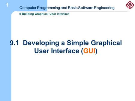 Computer Programming and Basic Software Engineering 9 Building Graphical User Interface 1 9.1 Developing a Simple Graphical User Interface (GUI)