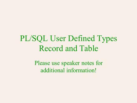 PL/SQL User Defined Types Record and Table Please use speaker notes for additional information!
