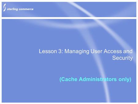 Lesson 3: Managing User Access and Security (Cache Administrators only)