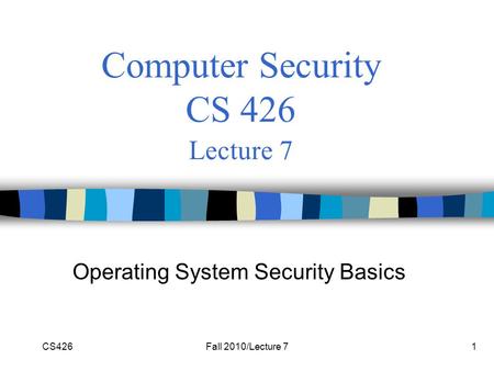 CS426Fall 2010/Lecture 71 Computer Security CS 426 Lecture 7 Operating System Security Basics.