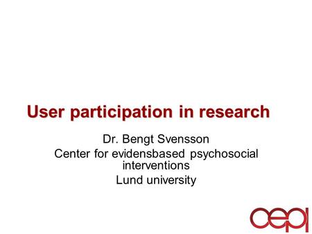 User participation in research Dr. Bengt Svensson Center for evidensbased psychosocial interventions Lund university.