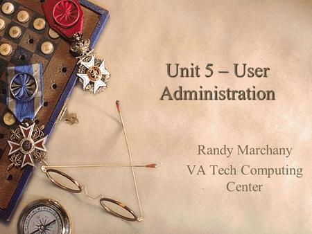 Unit 5 – User Administration Randy Marchany VA Tech Computing Center.