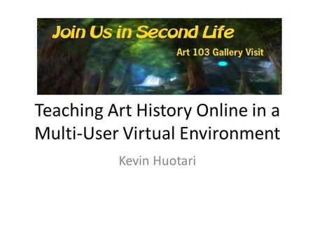 Teaching Art History Online in a Multi-User Virtual Environment Kevin Huotari.
