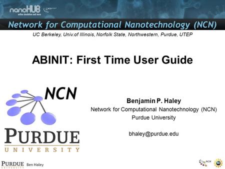 Network for Computational Nanotechnology (NCN) Ben Haley Berkeley, Univ.of Illinois, Norfolk State, Northwestern, Purdue, UTEP Network for Computational.