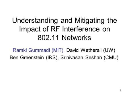 1 Understanding and Mitigating the Impact of RF Interference on 802.11 Networks Ramki Gummadi (MIT), David Wetherall (UW) Ben Greenstein (IRS), Srinivasan.