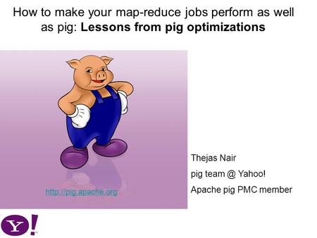 How to make your map-reduce jobs perform as well as pig: Lessons from pig optimizations  Thejas Nair pig Yahoo! Apache pig.