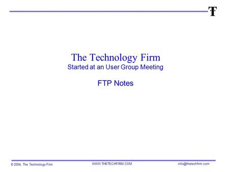 © 2004, The Technology Firm  The Technology Firm Started at an User Group Meeting FTP Notes.