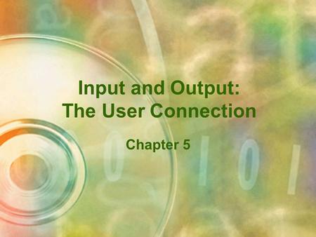 Input and Output: The User Connection Chapter 5 Objectives Describe the user relationship with computer input and output Explain how data is input to.