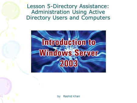 By Rashid Khan Lesson 5-Directory Assistance: Administration Using Active Directory Users and Computers.
