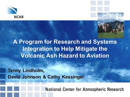 A Program for Research and Systems Integration to Help Mitigate the Volcanic Ash Hazard to Aviation Tenny Lindholm, David Johnson & Cathy Kessinger.