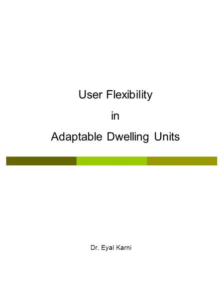 User Flexibility in Adaptable Dwelling Units Dr. Eyal Karni.