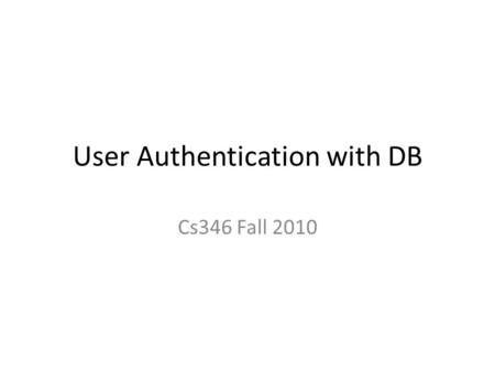 User Authentication with DB Cs346 Fall 2010. Requirements Web site is for registered users only – Username and password – Password is encripted.