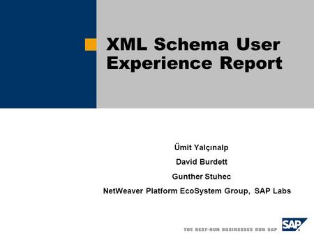 Ümit Yalçınalp David Burdett Gunther Stuhec NetWeaver Platform EcoSystem Group, SAP Labs XML Schema User Experience Report.