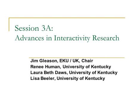 Session 3A: Advances in Interactivity Research Jim Gleason, EKU / UK, Chair Renee Human, University of Kentucky Laura Beth Daws, University of Kentucky.
