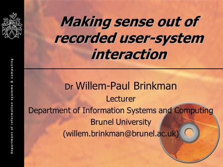 Making sense out of recorded user-system interaction Dr Willem-Paul Brinkman Lecturer Department of Information Systems and Computing Brunel University.