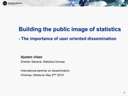 1 1 Building the public image of statistics - The importance of user oriented dissemination Øystein Olsen Director General, Statistics Norway International.