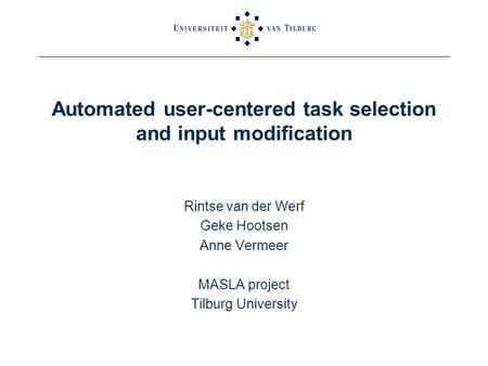 Automated user-centered task selection and input modification Rintse van der Werf Geke Hootsen Anne Vermeer MASLA project Tilburg University.