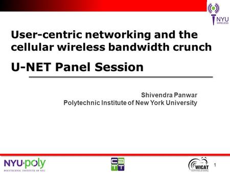 User-centric networking and the cellular wireless bandwidth crunch U-NET Panel Session Shivendra Panwar Polytechnic Institute of New York University 1.