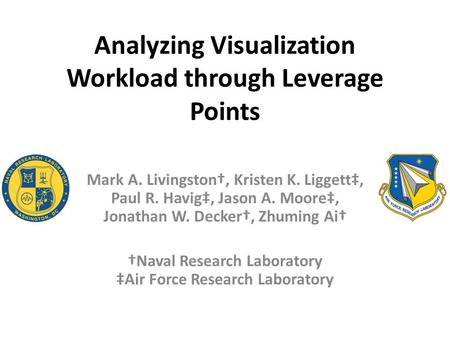 Analyzing Visualization Workload through Leverage Points Mark A. Livingston†, Kristen K. Liggett‡, Paul R. Havig‡, Jason A. Moore‡, Jonathan W. Decker†,