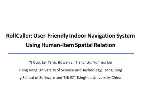 RollCaller: User-Friendly Indoor Navigation System Using Human-Item Spatial Relation Yi Guo, Lei Yang, Bowen Li, Tianci Liu, Yunhao Liu Hong Kong University.