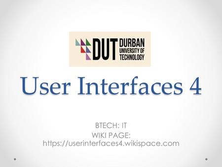 User Interfaces 4 BTECH: IT WIKI PAGE: https://userinterfaces4.wikispace.com.