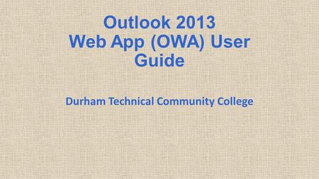 Outlook 2013 Web App (OWA) User Guide Durham Technical Community College.