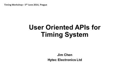User Oriented APIs for Timing System Jim Chen Hytec Electronics Ltd Timing Workshop – 5 th June 2014, Prague.