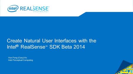 Create Natural User Interfaces with the Intel ® RealSense ™ SDK Beta 2014 Hon Pong (Gary) Ho Intel Perceptual Computing.