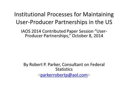 Institutional Processes for Maintaining User-Producer Partnerships in the US IAOS 2014 Contributed Paper Session “User- Producer Partnerships,” October.