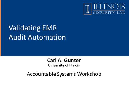 Validating EMR Audit Automation Carl A. Gunter University of Illinois Accountable Systems Workshop.