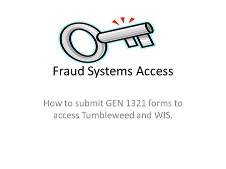 Fraud Systems Access How to submit GEN 1321 forms to access Tumbleweed and WIS.