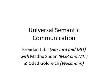 Universal Semantic Communication Brendan Juba (Harvard and MIT) with Madhu Sudan (MSR and MIT) & Oded Goldreich (Weizmann)