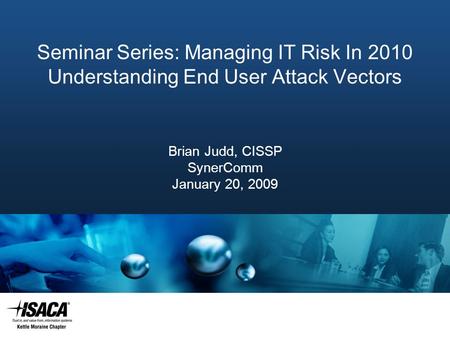 Slide Heading Seminar Series: Managing IT Risk In 2010 Understanding End User Attack Vectors Brian Judd, CISSP SynerComm January 20, 2009.