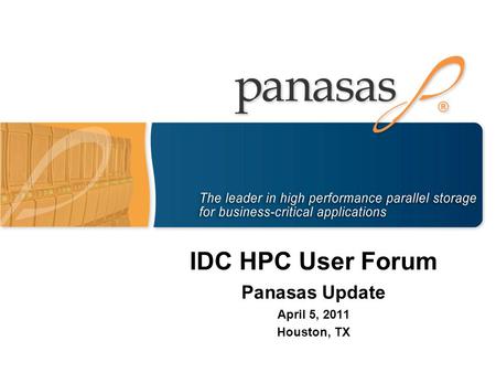 IDC HPC User Forum Panasas Update April 5, 2011 Houston, TX.