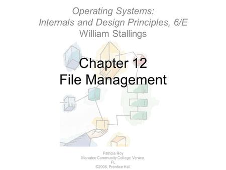Chapter 12 File Management Patricia Roy Manatee Community College, Venice, FL ©2008, Prentice Hall Operating Systems: Internals and Design Principles,