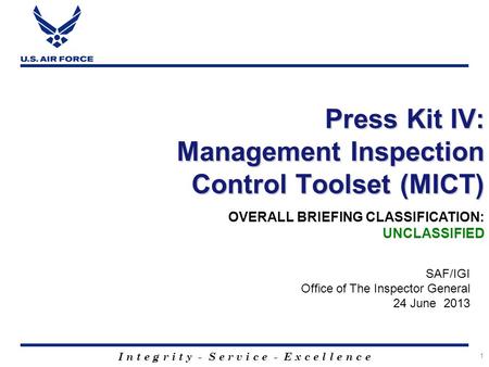 I n t e g r i t y - S e r v i c e - E x c e l l e n c e 1 Press Kit IV: Management Inspection Control Toolset (MICT) SAF/IGI Office of The Inspector General.