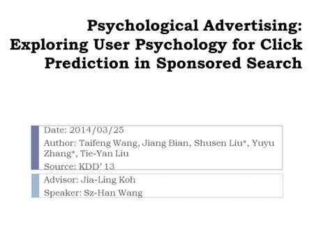 Psychological Advertising: Exploring User Psychology for Click Prediction in Sponsored Search Date: 2014/03/25 Author: Taifeng Wang, Jiang Bian, Shusen.
