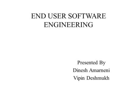 END USER SOFTWARE ENGINEERING Presented By Dinesh Amarneni Vipin Deshmukh.