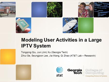 Modeling User Activities in a Large IPTV System Tongqing Qiu, Jun (Jim) Xu (Georgia Tech) Zihui Ge, Seungjoon Lee, Jia Wang, Qi Zhao (AT&T Lab – Research)