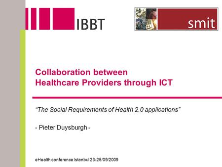 Collaboration between Healthcare Providers through ICT “The Social Requirements of Health 2.0 applications” - Pieter Duysburgh - eHealth conference Istanbul.