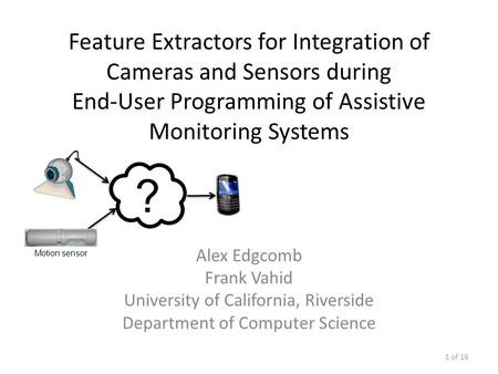 Feature Extractors for Integration of Cameras and Sensors during End-User Programming of Assistive Monitoring Systems Alex Edgcomb Frank Vahid University.