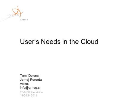 Tomi Dolenc Jernej Porenta Arnes TF-MSP, Heraklion 19-20. 9. 2011 User‘s Needs in the Cloud.
